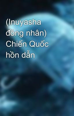 (Inuyasha đồng nhân) Chiến Quốc hồn dẫn