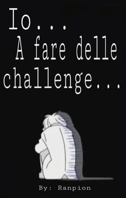 Io... A fare delle challenge...