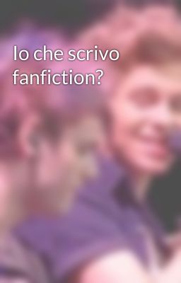 Io che scrivo fanfiction? 