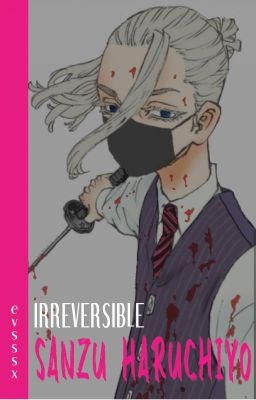 Irreversible || Sanzu Haruchiyo