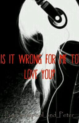 Is it wrong for me to love you?