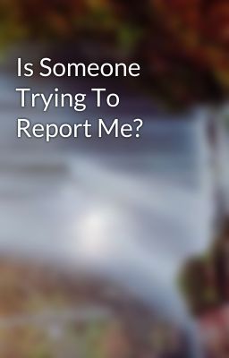 Is Someone Trying To Report Me?