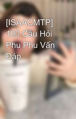 [ISAACMTP] 100 Câu Hỏi Phu Phu Vấn Đáp 