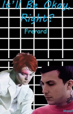 It'll Be Okay, Right?~ Frerard