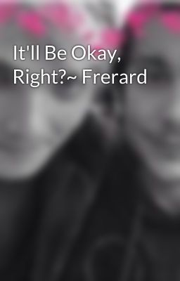 It'll Be Okay, Right?~ Frerard