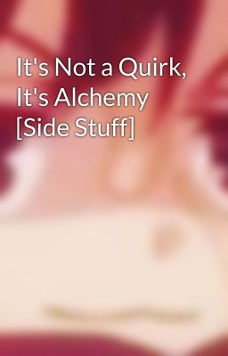 It's Not a Quirk, It's Alchemy [Side Stuff]