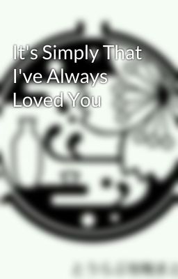 It's Simply That I've Always Loved You