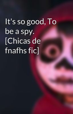 It's so good, To be a spy. [Chicas de fnafhs fic]