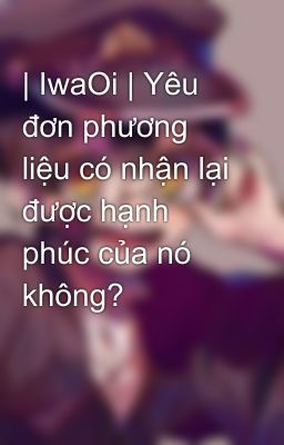 | IwaOi | Yêu đơn phương liệu có nhận lại được hạnh phúc của nó không?