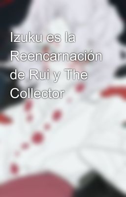 Izuku es la Reencarnación de Rui y The Collector