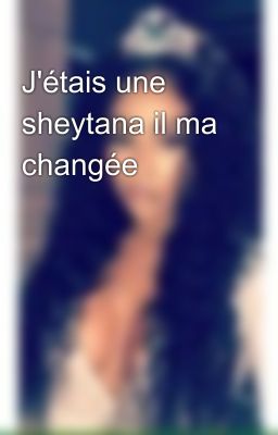 J'étais une sheytana il ma changée