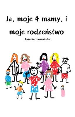 Ja, moje 4 mamy i moje rodzeństwo