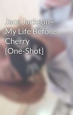 Jace Jackson~ My Life Before Cherry {One-Shot}