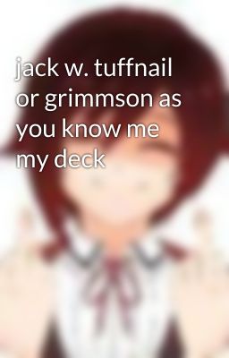 jack w. tuffnail or grimmson as you know me my deck