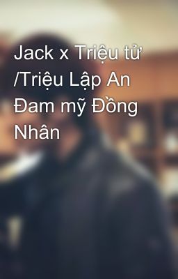 Jack x Triệu tử /Triệu Lập An Đam mỹ Đồng Nhân