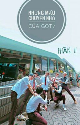 [JACKBAM-MARKJIN-2JAE-YUGYEOM]NHỮNG MẨU CHUYỆN NHỎ CỦA GOT7 (Phần 2)