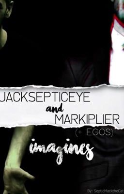 Jacksepticeye & Markiplier (+Egos) Imagines 