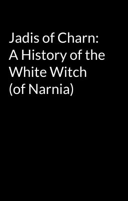 Jadis of Charn: A History of the White Witch (of Narnia)