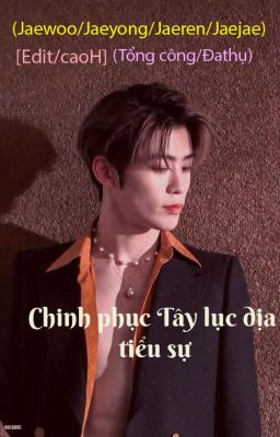 (Jaewoo/Jaeyong/Jaeren/Jaejae)(H++) (Edit) Chinh phục Tây lục địa tiểu sự