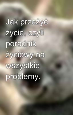 Jak przeżyć życie, czyli poradnik życiowy na wszystkie problemy.