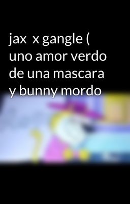 jax  x gangle ( uno amor verdo de una mascara y bunny mordo