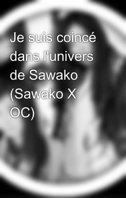 Je suis coincé dans l'univers de Sawako (Sawako X OC)