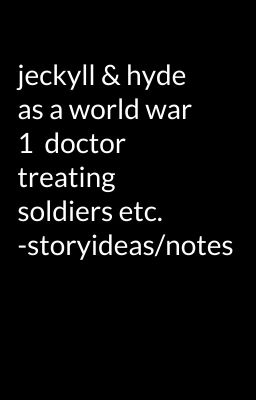 jeckyll & hyde as a world war 1  doctor treating soldiers etc. -storyideas/notes