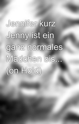 Jennifer kurz Jenny ist ein ganz normales Mädchen bis... (on Hold)