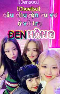 [Jensoo] [Chaelisa] Câu Chuyện Vu Vơ Ở Vũ Trụ Đen Hồng