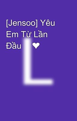 [Jensoo] Yêu Em Từ Lần Đầu 👩‍❤️‍👩