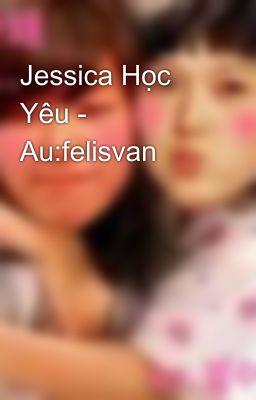 Jessica Học Yêu - Au:felisvan