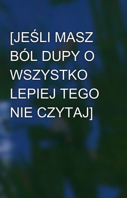 [JEŚLI MASZ BÓL DUPY O WSZYSTKO LEPIEJ TEGO NIE CZYTAJ]