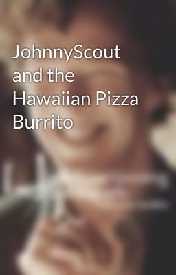 JohnnyScout and the Hawaiian Pizza Burrito