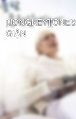 [JONGKEY][ONESHOT] GIẬN