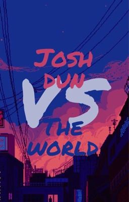 JOSH DUN VS THE WORLD ✓