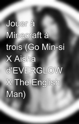 Jouer à Minecraft à trois (Go Min-si X Aisha d'EVERGLOW X The English Man)