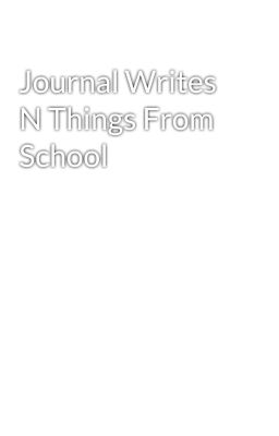 Journal Writes N Things From School