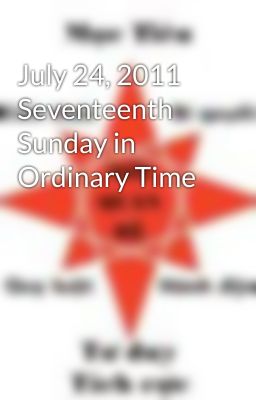 July 24, 2011  Seventeenth Sunday in Ordinary Time