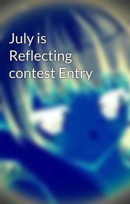 July is Reflecting contest Entry