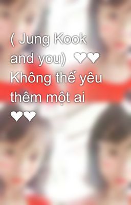 ( Jung Kook and you)  ❤❤ Không thể yêu thêm một ai ❤❤