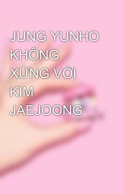 JUNG YUNHO KHÔNG XỨNG VỚI KIM JAEJOONG