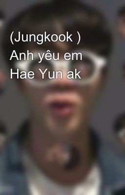 (Jungkook ) Anh yêu em Hae Yun ak