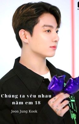 Jungkook | Chúng Ta Yêu Nhau Năm Em 18