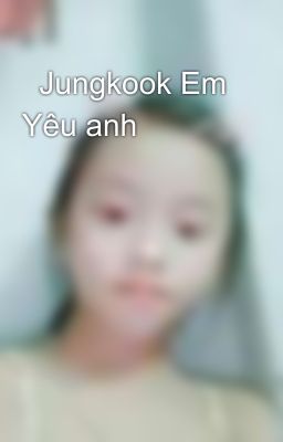   Jungkook Em Yêu anh 