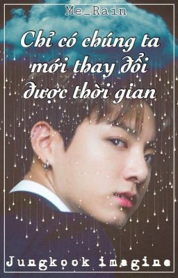 [Jungkook Imagine] Chỉ có chúng ta mới thay đổi được thời gian.