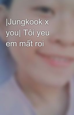 |Jungkook x you| Tôi yeu em mất roi 