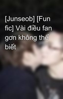 [Junseob] [Fun fic] Vài điều fan gơn không thể biết