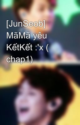 [JunSeob] MãMã yêu KếtKết :'x ( chap1)