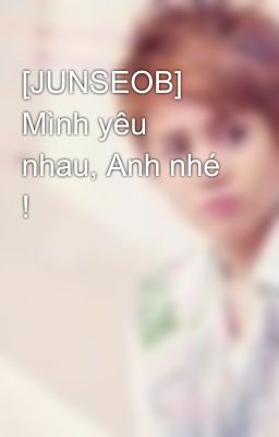 [JUNSEOB] Mình yêu nhau, Anh nhé !