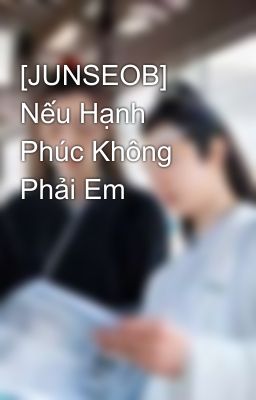 [JUNSEOB] Nếu Hạnh Phúc Không Phải Em